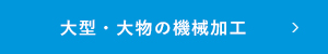 大型・大物部品の機械加工のページへ